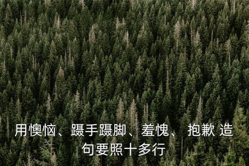 用懊惱、躡手躡腳、羞愧、 抱歉 造句要照十多行