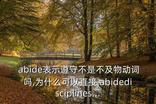  abide表示遵守不是不及物動(dòng)詞嗎,為什么可以直接 abidedisciplines...