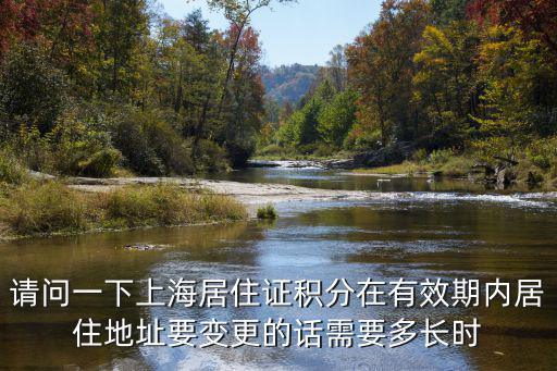 請問一下上海居住證積分在有效期內(nèi)居住地址要變更的話需要多長時
