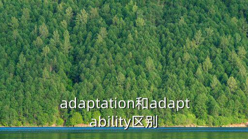  adaptation和adaptability區(qū)別