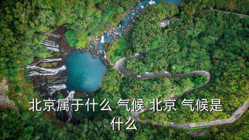 北京氣候特點(diǎn),北京氣候是什么來頭?