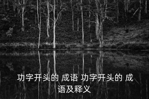  功字開頭的 成語 功字開頭的 成語及釋義