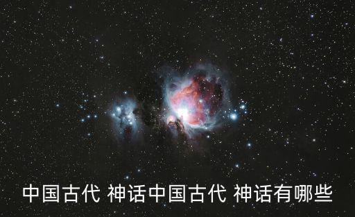 中國神話,中國民間神話是中國古代傳統文化的產物