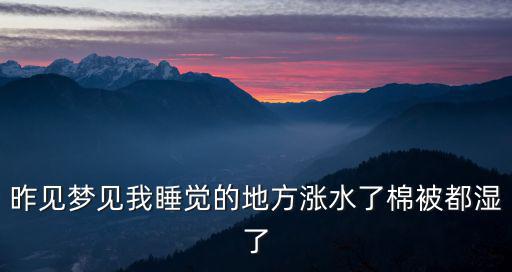 昨見夢見我睡覺的地方漲水了棉被都濕了