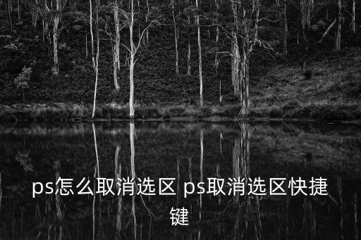 ps取消選區快捷鍵，ps里面取消選擇的快捷鍵是什么呀