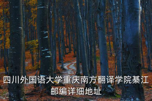 四川外國語大學重慶南方翻譯學院綦江郵編詳細地址