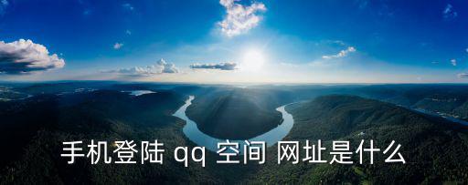 手機登陸 qq 空間 網(wǎng)址是什么