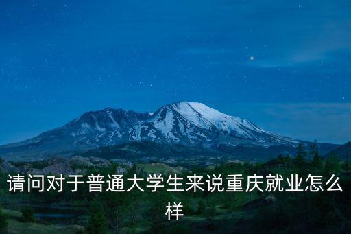 請問對于普通大學生來說重慶就業怎么樣