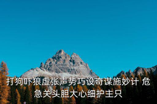 打狗嚇狼虛張聲勢巧設奇謀施妙計 危急關頭膽大心細護主只