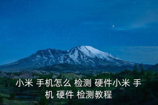 小米 手機怎么 檢測 硬件小米 手機 硬件 檢測教程
