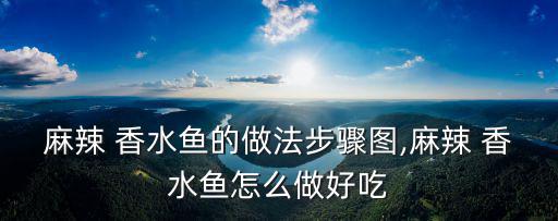 麻辣 香水魚的做法步驟圖,麻辣 香水魚怎么做好吃