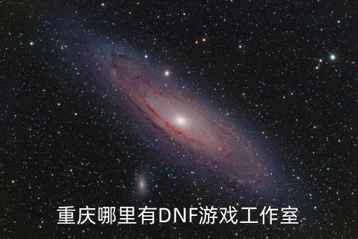 重慶哪里有DNF游戲工作室