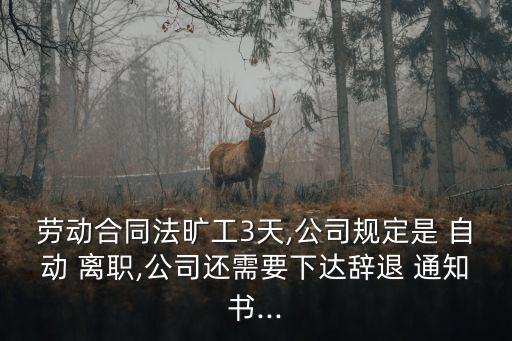 勞動合同法曠工3天,公司規定是 自動 離職,公司還需要下達辭退 通知書...