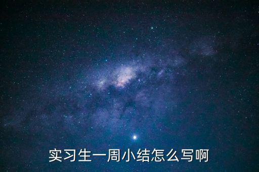 實習周總結，實習生一周小結怎么寫啊