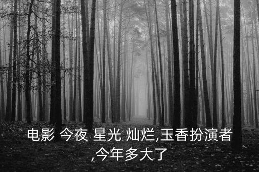 電影 今夜 星光 燦爛,玉香扮演者,今年多大了