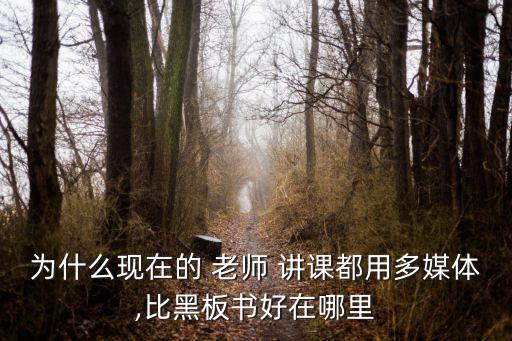 為什么現在的 老師 講課都用多媒體,比黑板書好在哪里