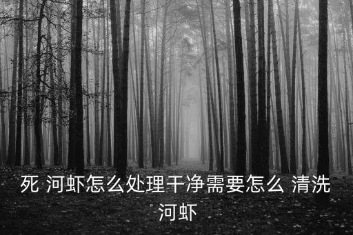 死 河蝦怎么處理干凈需要怎么 清洗 河蝦