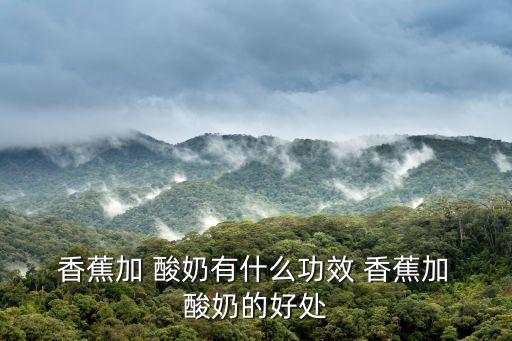  香蕉加 酸奶有什么功效 香蕉加 酸奶的好處