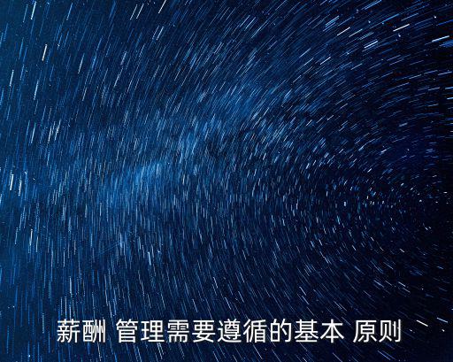  薪酬 管理需要遵循的基本 原則