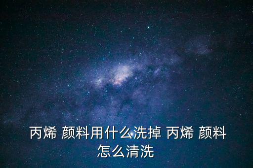  丙烯 顏料用什么洗掉 丙烯 顏料怎么清洗