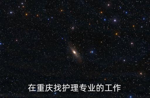 在重慶找護理專業的工作