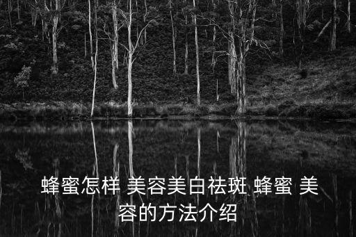  蜂蜜怎樣 美容美白祛斑 蜂蜜 美容的方法介紹