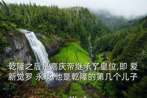 愛新覺羅永琰,之父甘龍做了60年皇帝后仍健康