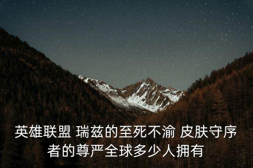 英雄聯盟 瑞茲的至死不渝 皮膚守序者的尊嚴全球多少人擁有