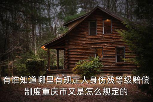 有誰知道哪里有規定人身傷殘等級賠償制度重慶市又是怎么規定的