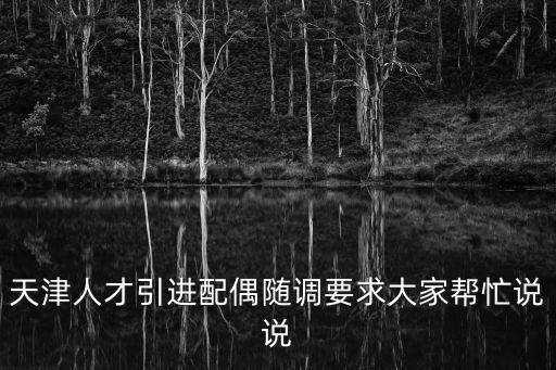 天津人才引進配偶隨調要求大家幫忙說說