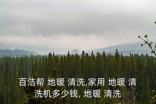 百潔幫 地暖 清洗,家用 地暖 清洗機多少錢, 地暖 清洗