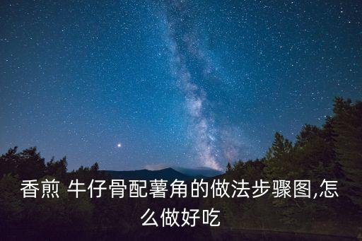 香煎 牛仔骨配薯角的做法步驟圖,怎么做好吃