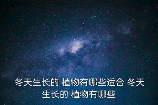  冬天生長的 植物有哪些適合 冬天生長的 植物有哪些