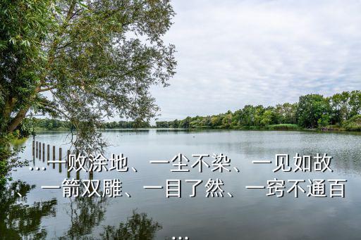 ...一敗涂地、一塵不染、一見如故、 一箭雙雕、一目了然、一竅不通百...
