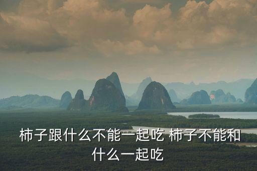 柿子跟什么不能一起吃 柿子不能和什么一起吃