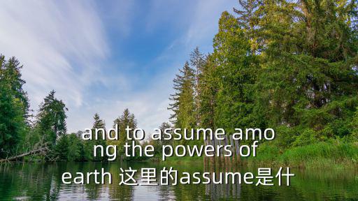 and to assume among the powers of earth 這里的assume是什