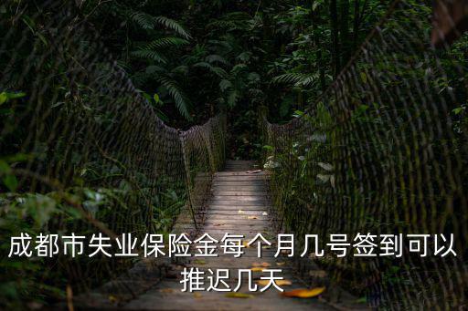 成都市失業(yè)保險(xiǎn)金每個(gè)月幾號(hào)簽到可以推遲幾天