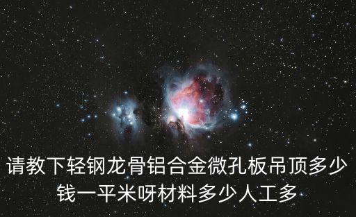 請教下輕鋼龍骨鋁合金微孔板吊頂多少錢一平米呀材料多少人工多
