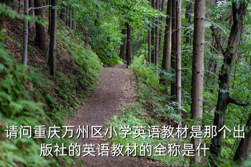 請問重慶萬州區小學英語教材是那個出版社的英語教材的全稱是什