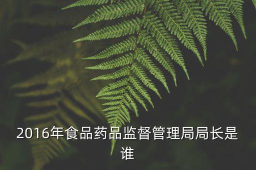 2016年食品藥品監(jiān)督管理局局長是誰