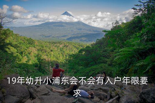 上海浦東落戶新政，19年幼升小浦東會不會有入戶年限要求