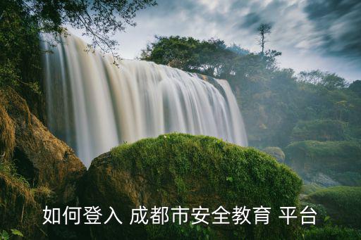 如何登入 成都市安全教育 平臺