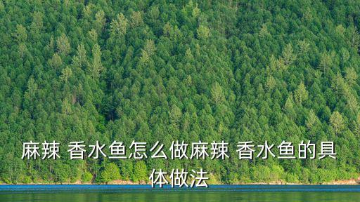 香水魚的做法,麻辣香水魚是怎么做的?