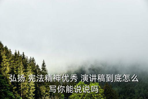 弘揚 憲法精神優秀 演講稿到底怎么寫你能說說嗎