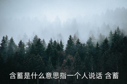  含蓄是什么意思指一個人說話 含蓄