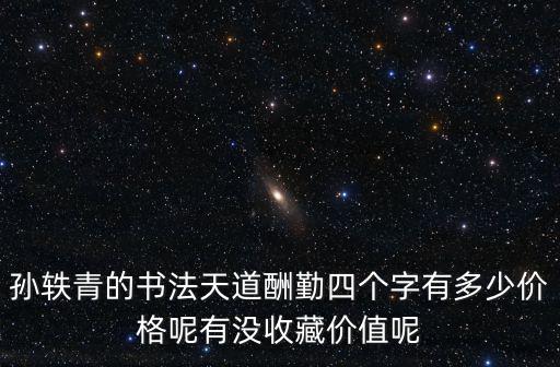 孫軼青的書法天道酬勤四個字有多少價格呢有沒收藏價值呢