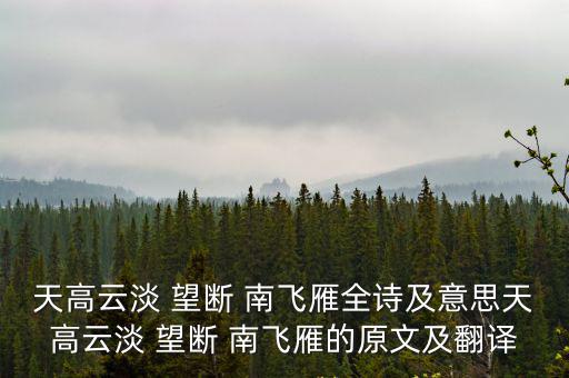天高云淡 望斷 南飛雁全詩及意思天高云淡 望斷 南飛雁的原文及翻譯