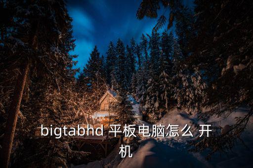 bigtabhd 平板電腦怎么 開機