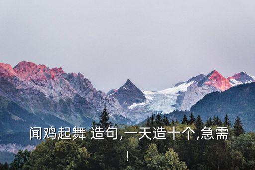  聞雞起舞 造句,一天造十個,急需!