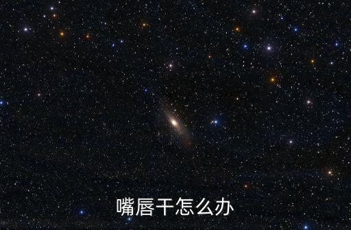 嘴唇干怎么辦